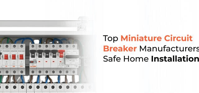 Top Miniature Circuit Breaker Manufacturers for Safe Home Installations