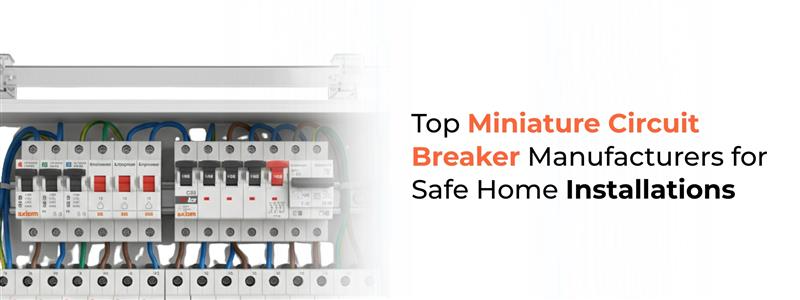 Top Miniature Circuit Breaker Manufacturers for Safe Home Installations